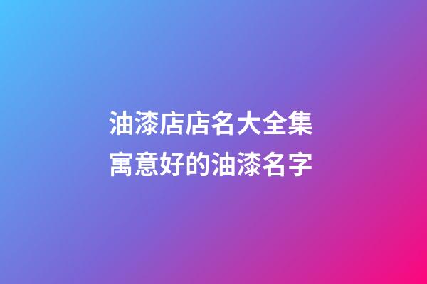 油漆店店名大全集 寓意好的油漆名字-第1张-店铺起名-玄机派